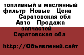 топливный и маслянный фильтр. Новые › Цена ­ 300 - Саратовская обл. Авто » Продажа запчастей   . Саратовская обл.